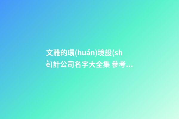 文雅的環(huán)境設(shè)計公司名字大全集 參考這批普遍的好名字-第1張-公司起名-玄機派